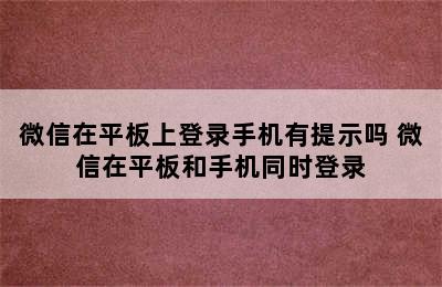 微信在平板上登录手机有提示吗 微信在平板和手机同时登录